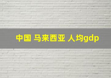 中国 马来西亚 人均gdp